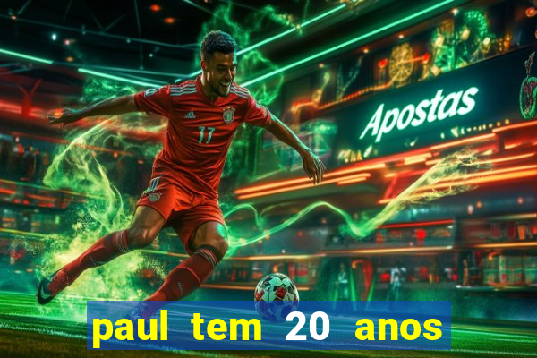 paul tem 20 anos de idade